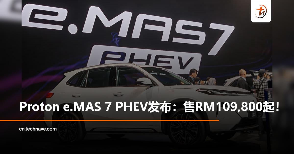 Proton e.MAS 7 PHEV发布：售RM109,800起！主打“电动优先”，综合续航超1,200km！