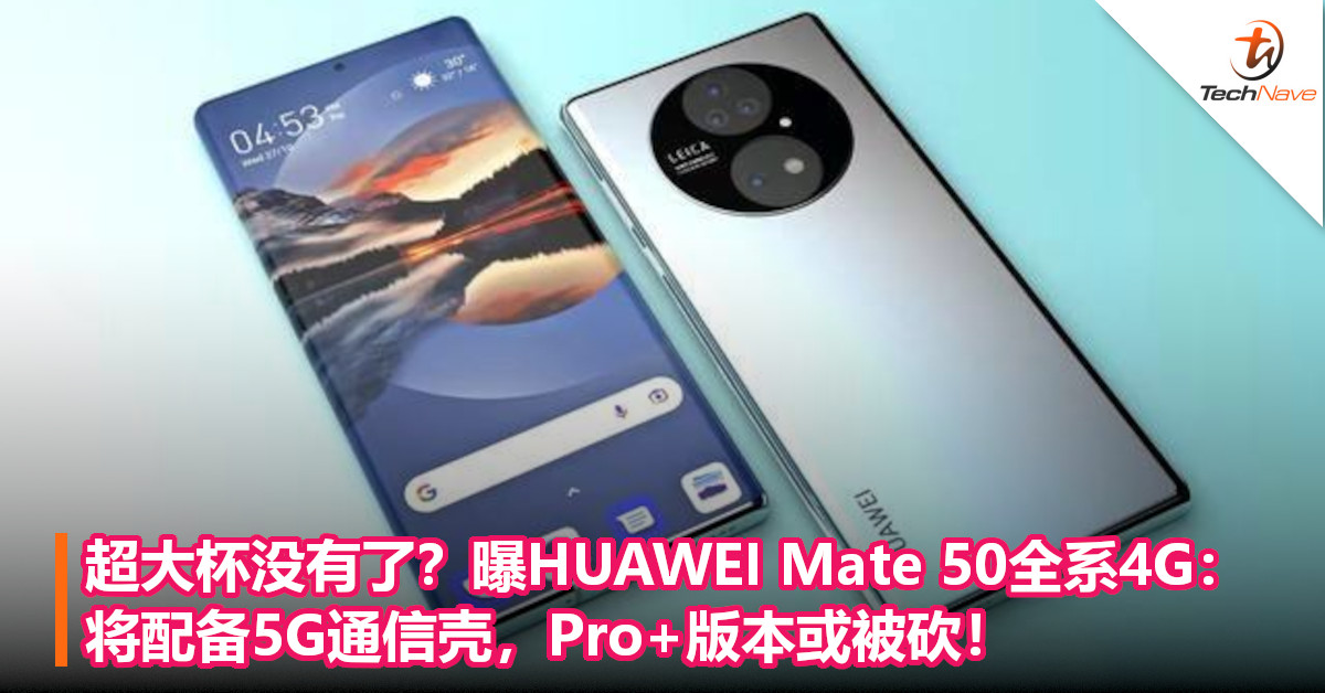 超大杯没有了？曝HUAWEI Mate 50全系4G：将配备5G通信壳，Pro+版本或被砍！