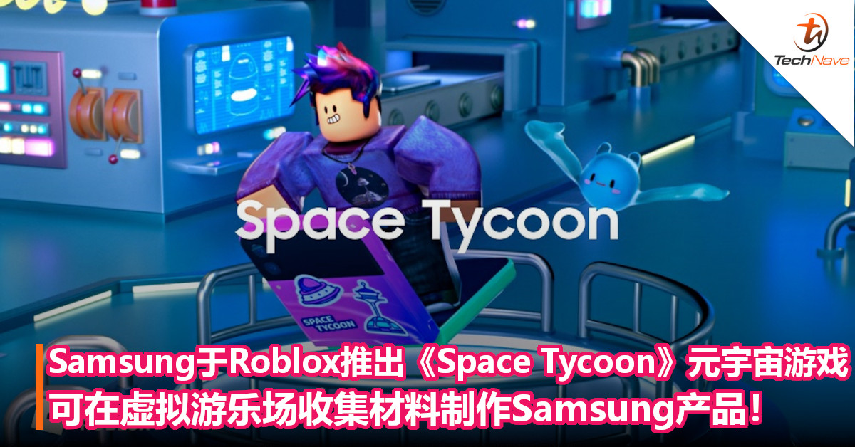 Samsung于Roblox推出《Space Tycoon》元宇宙游戏：可在虚拟游乐场收集材料制作Samsung产品！