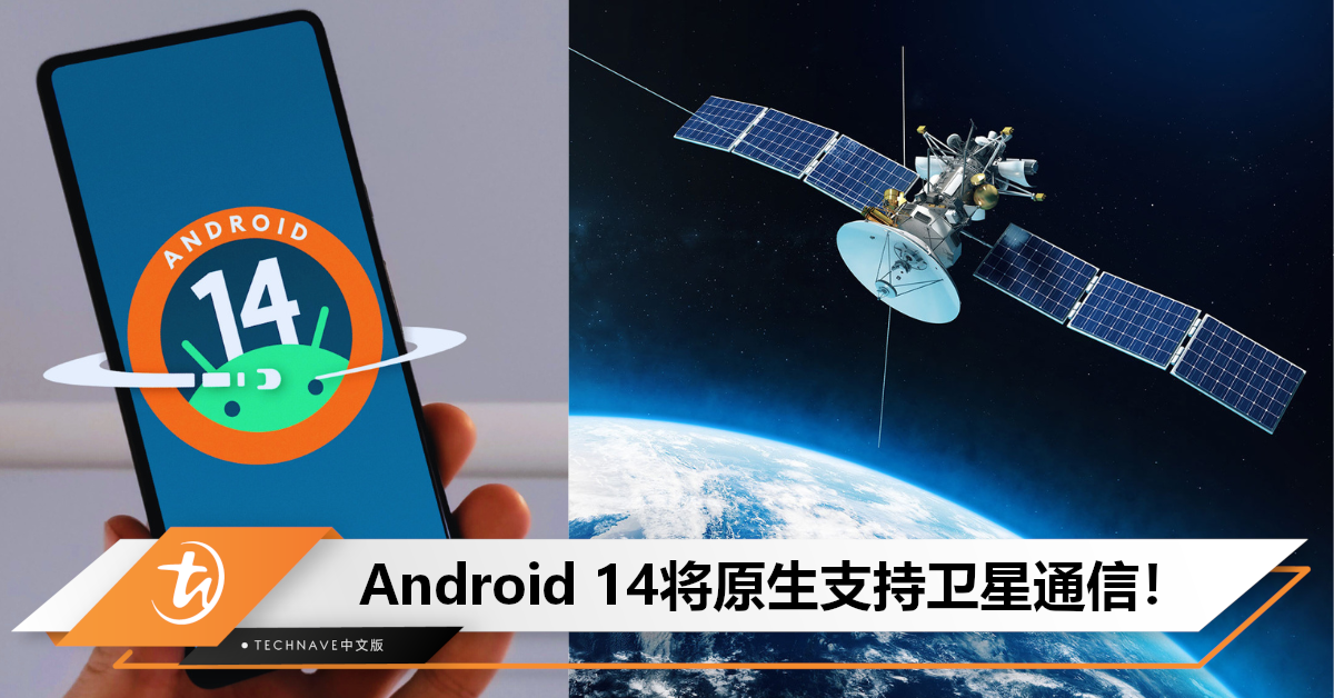 跟上HUAWEI脚步？Android 14将原生支持卫星通信，可发送SOS短信和定位信息！