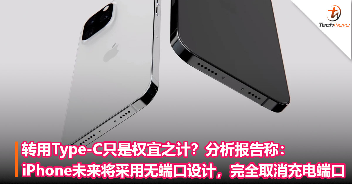 转用Type-C只是权宜之计？分析报告称：iPhone未来将采用无端口设计，完全取消充电端口！