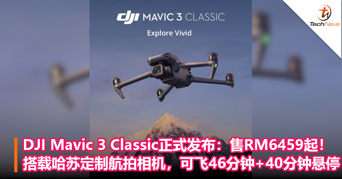 DJI Mavic 3 Classic正式发布：售RM6,459起！搭载哈苏定制航拍相机，可飞46分钟+40分钟悬停