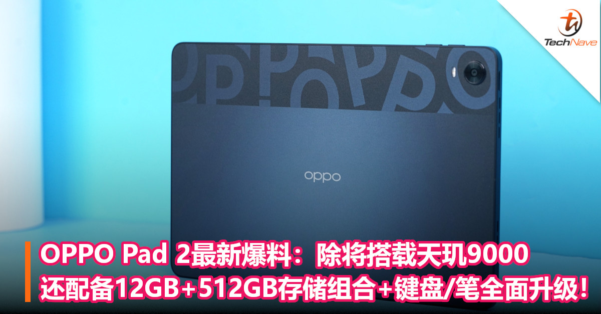 OPPO Pad 2最新爆料：除将搭载天玑9000，还配备12GB+512GB存储组合+键盘/笔全面升级！