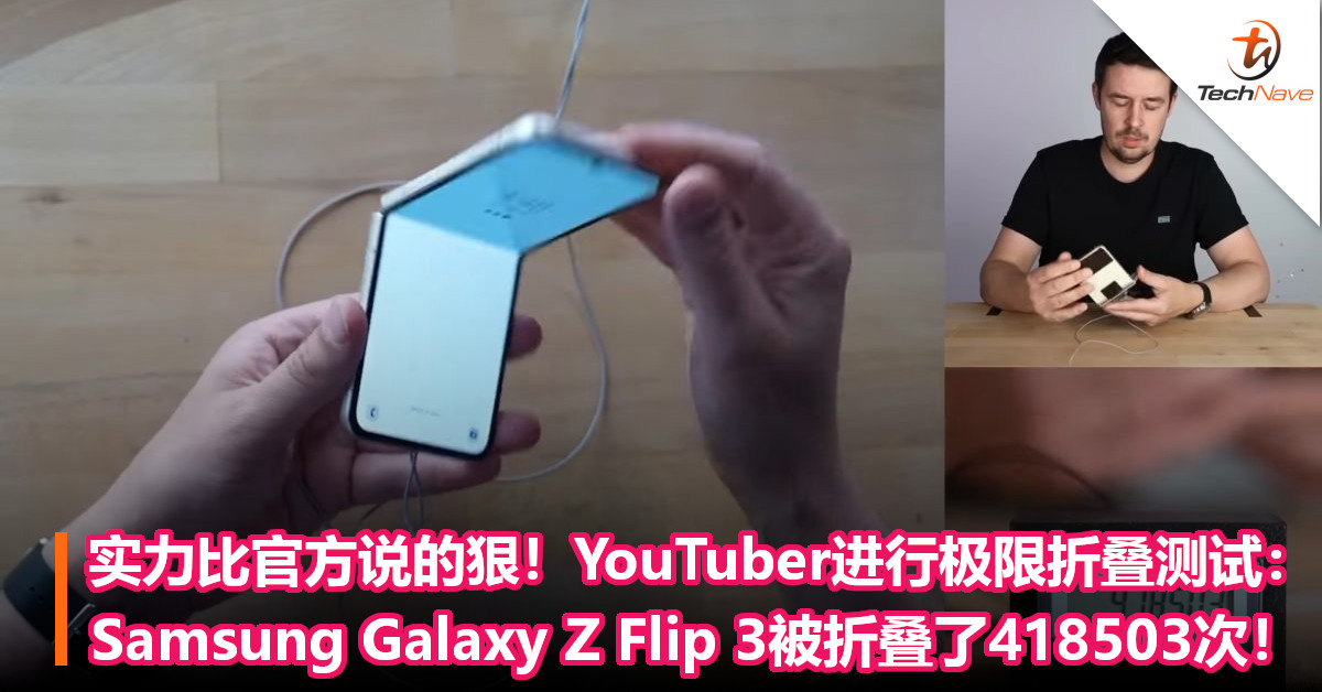 实力比官方说的狠！YouTuber进行极限折叠测试： Samsung Galaxy Z Flip 3被折叠了418503次！