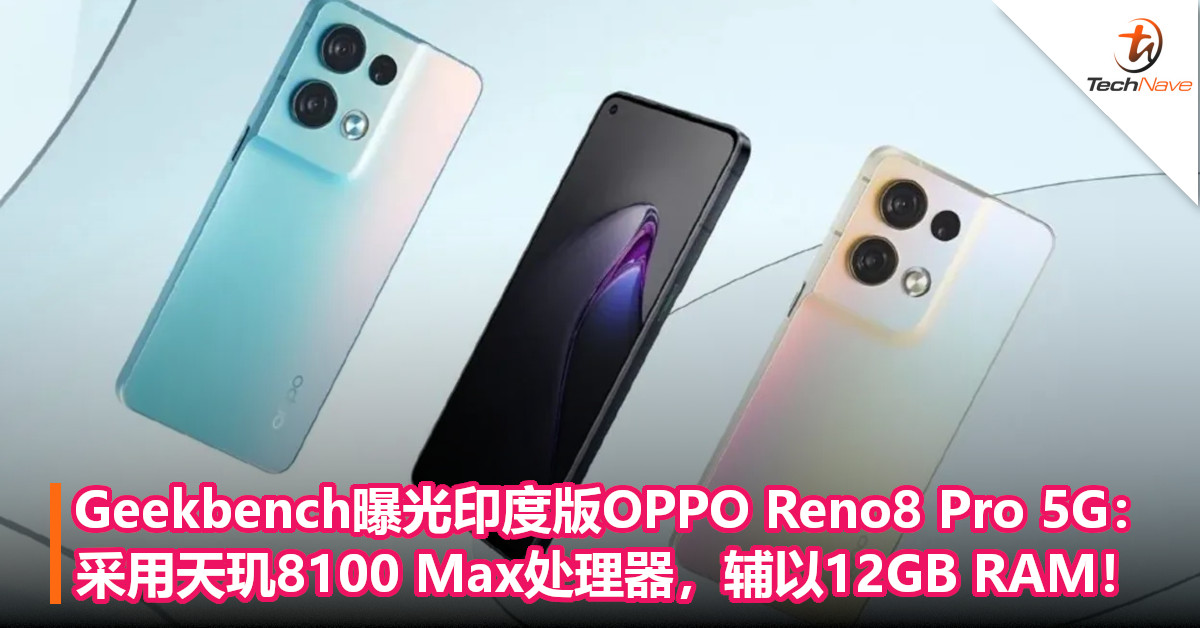 Geekbench曝光印度版OPPO Reno8 Pro 5G：采用天玑8100 Max处理器，辅以12GB RAM！