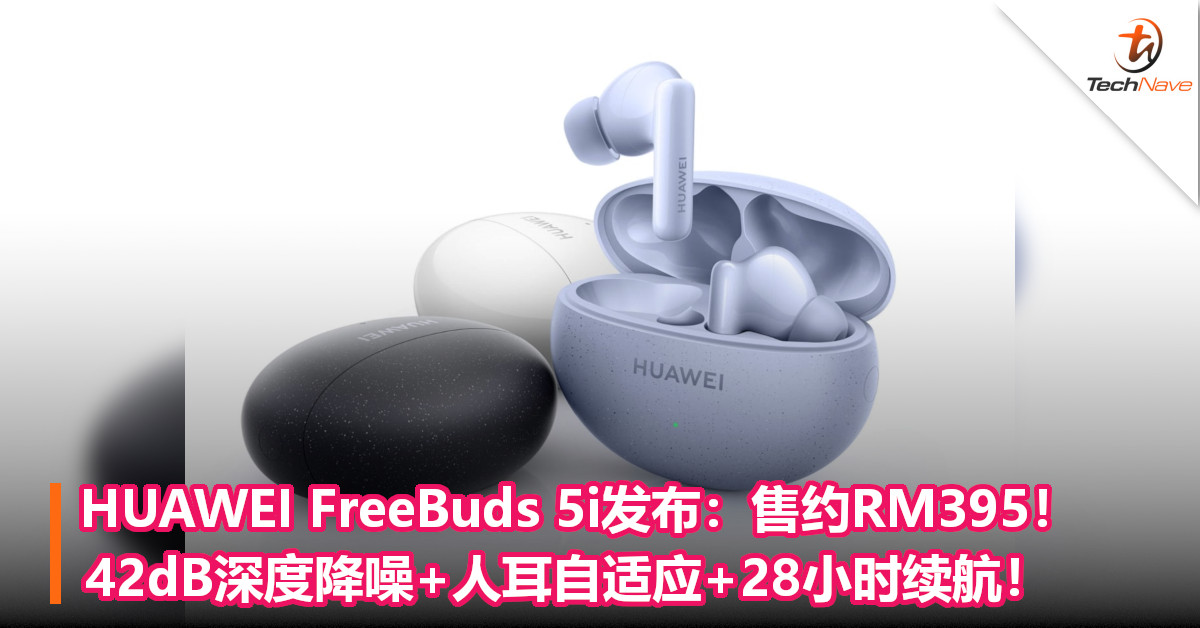 HUAWEI FreeBuds 5i发布：售约RM395！42dB深度降噪+人耳自适应+28小时续航！