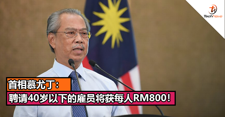 首相慕尤丁：聘请40岁以下的雇员将获每人RM800！