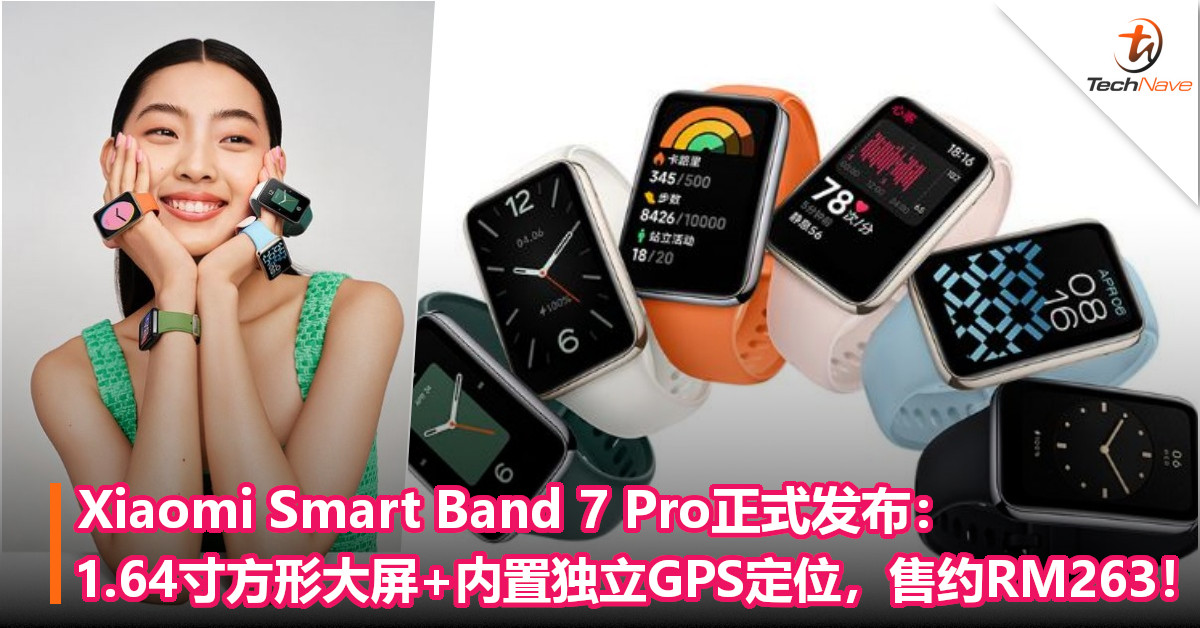 Xiaomi Smart Band 7 Pro正式发布：1.64 寸方形大屏+内置独立GPS定位，售约RM263！