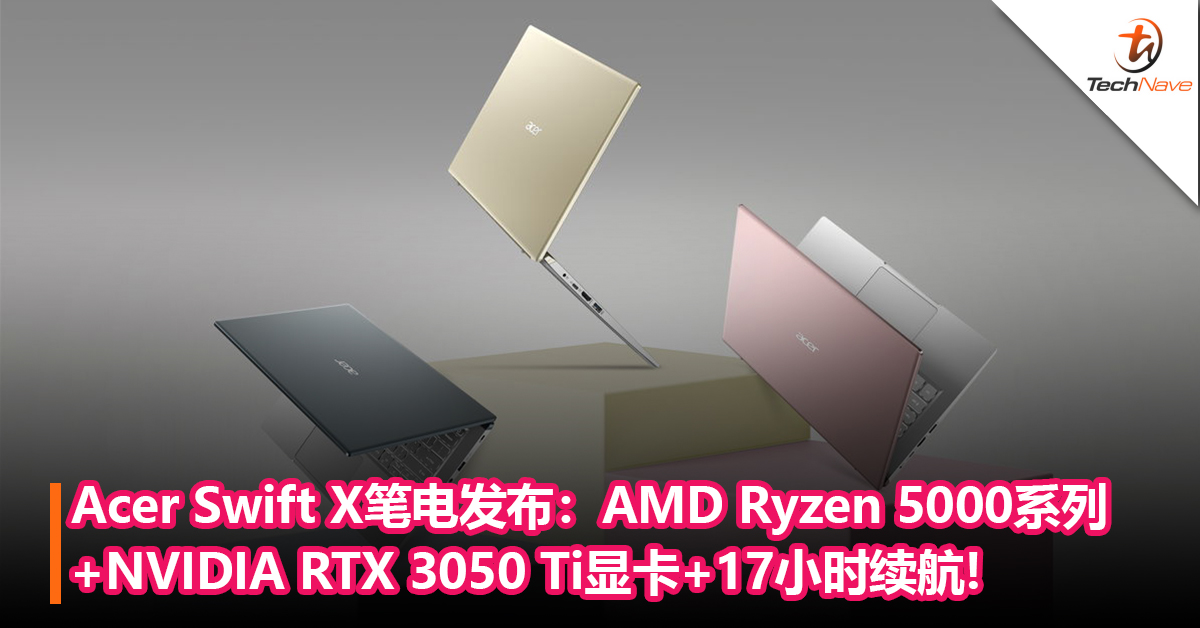 Acer Swift X笔电发布：AMD Ryzen 5000系列+NVIDIA RTX 3050 Ti显卡+17小时续航！