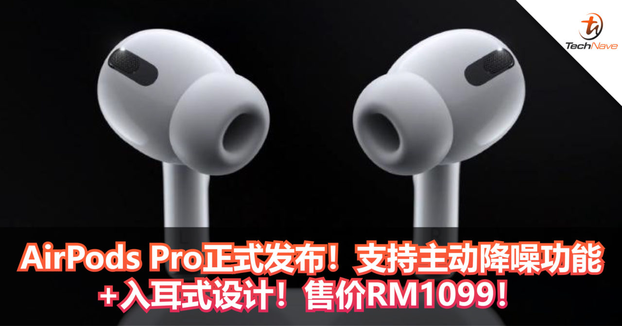 AirPods Pro正式发布！支持主动降噪功能+入耳式设计！售价RM1099！