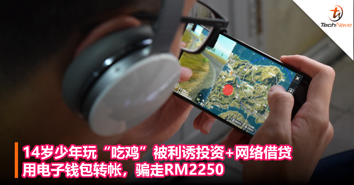 14岁少年玩“吃鸡”被利诱投资+网络借贷，用电子钱包转帐，骗走RM2250！