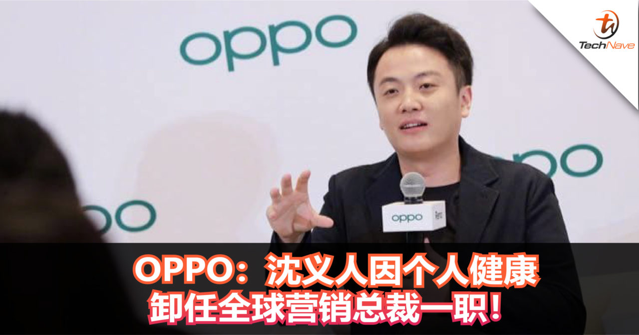 OPPO：沈义人因个人健康卸任OPPO全球营销总裁一职！将由任命刘继续担任！