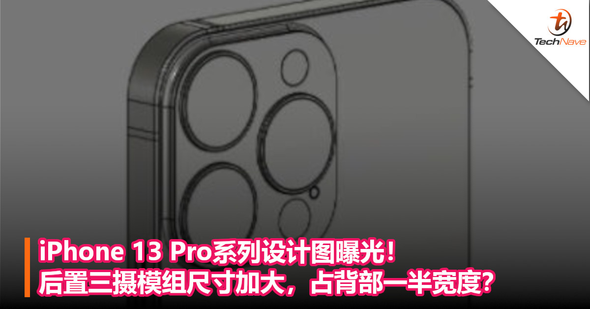 iPhone 13 Pro系列设计图曝光！后置三摄模组尺寸加大，占背部一半宽度？