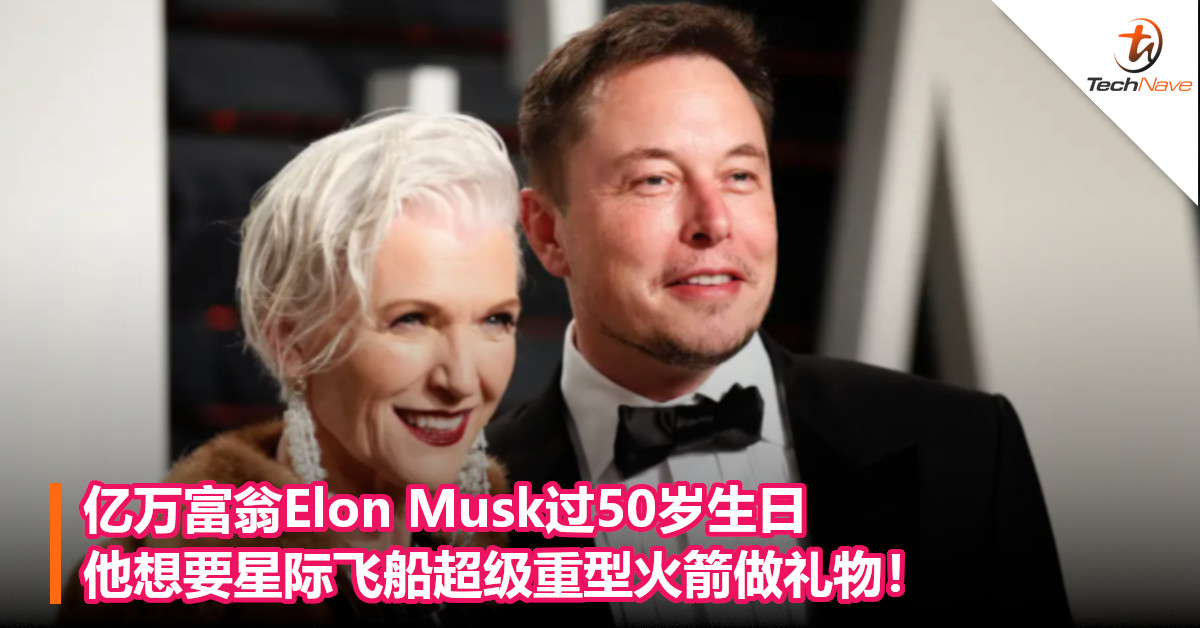 亿万富翁Elon Musk过50岁生日，他想要星际飞船超级重型火箭做礼物！