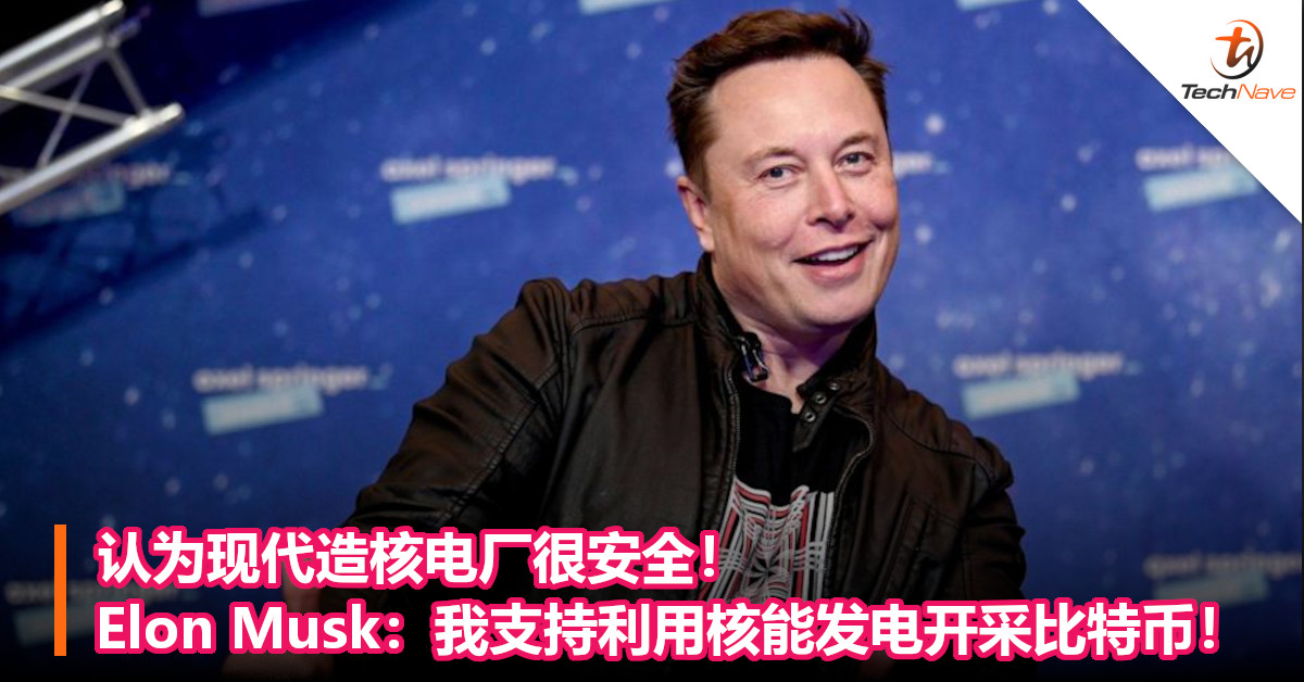 认为现代造核电厂很安全！Elon Musk：我支持利用核能发电开采比特币！