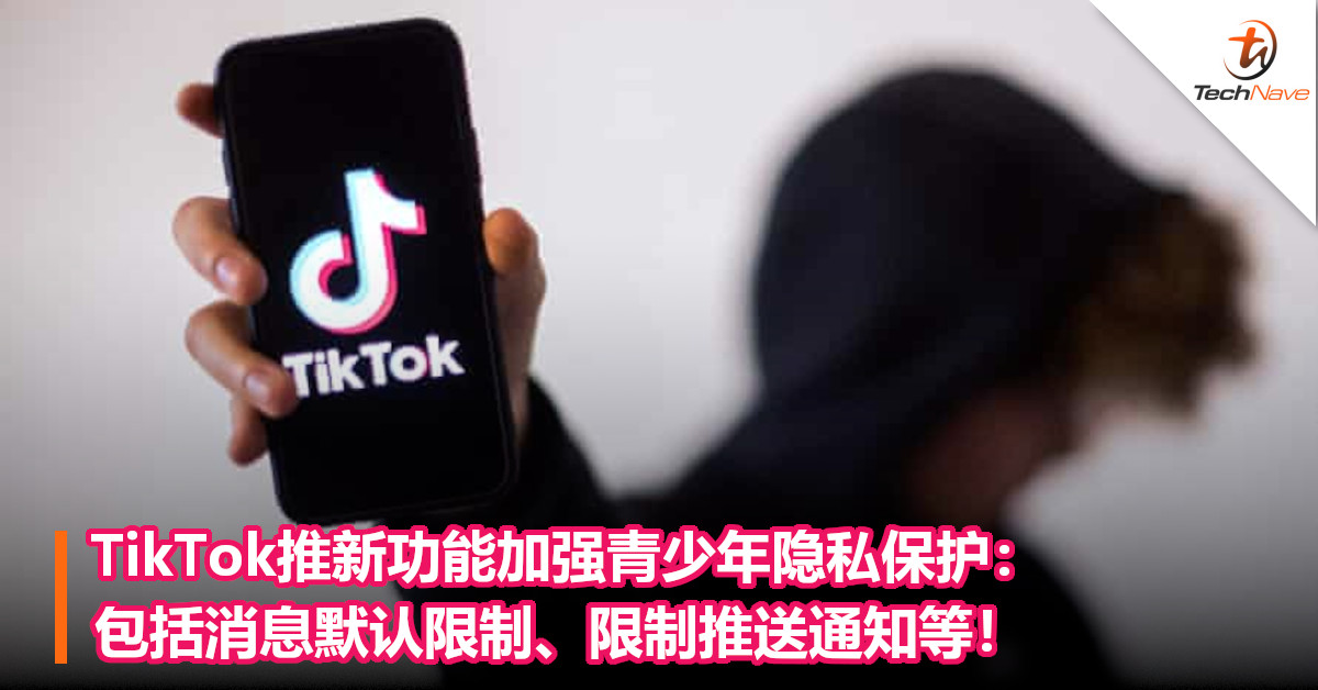 TikTok推新功能加强青少年隐私保护:包括消息默认限制、限制推送通知等! TikTok推新功能加强青少年隐私保护:包括消息默认限制、限制推送通知等!