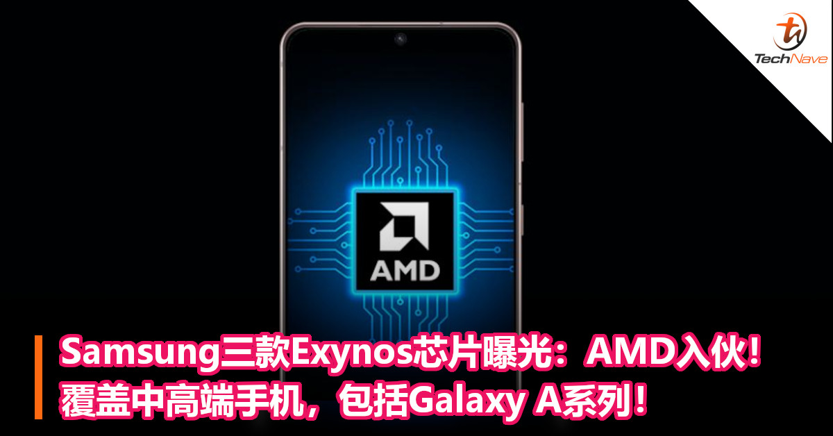 Samsung三款Exynos芯片曝光：AMD入伙！覆盖中高端手机，包括Galaxy A系列！