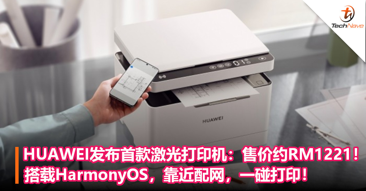 HUAWEI发布首款激光打印机：售价约RM1221！搭载HarmonyOS，靠近配网，一碰打印！