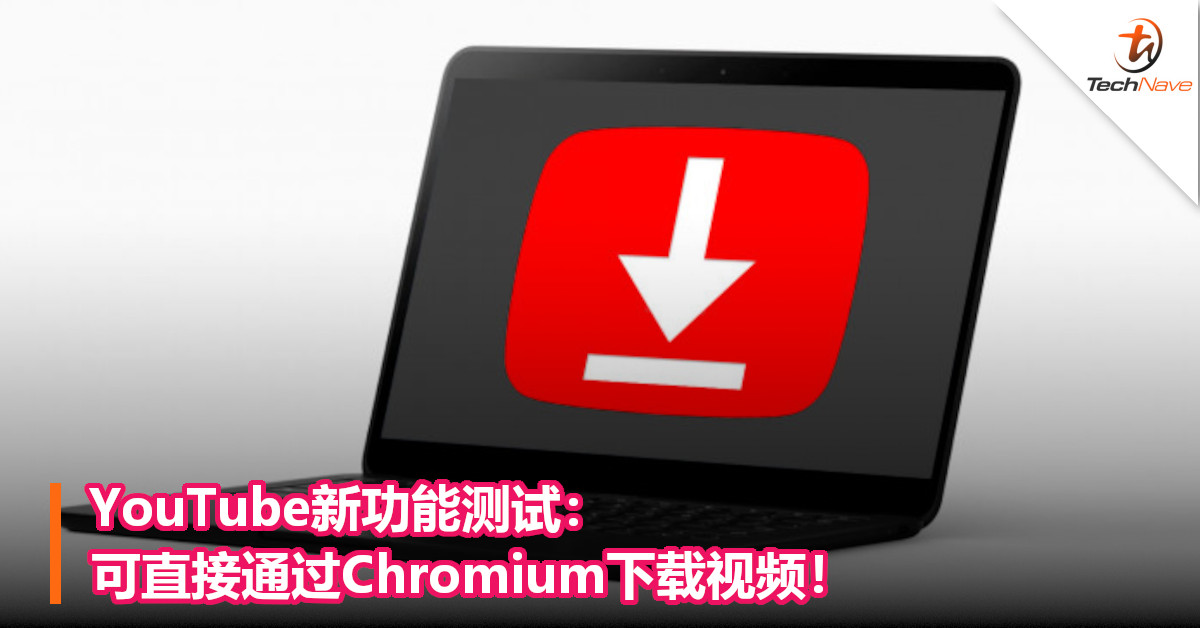 YouTube新功能测试：可直接通过Chromium下载视频！