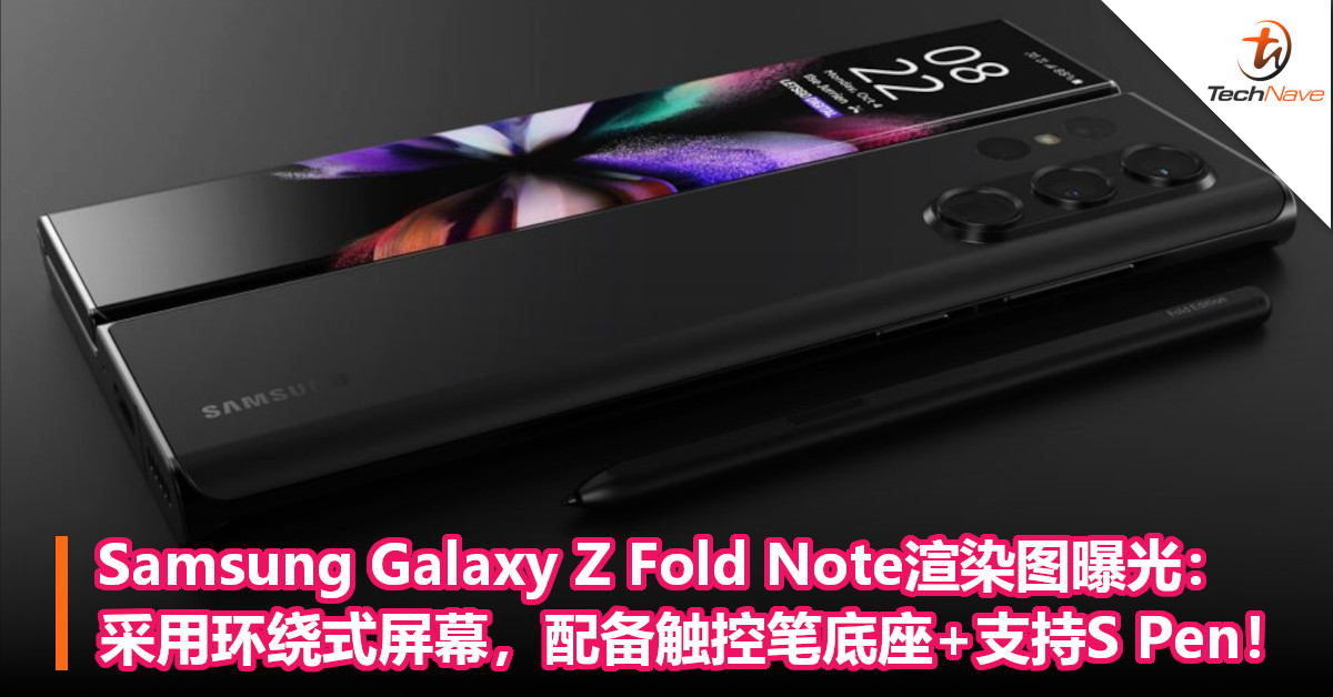 Samsung Galaxy Z Fold Note渲染图曝光：采用环绕式屏幕，配备触控笔底座+支持S Pen！