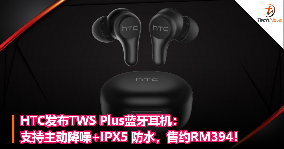 HTC发布TWS Plus蓝牙耳机：支持主动降噪+IPX5 防水，售约RM394！