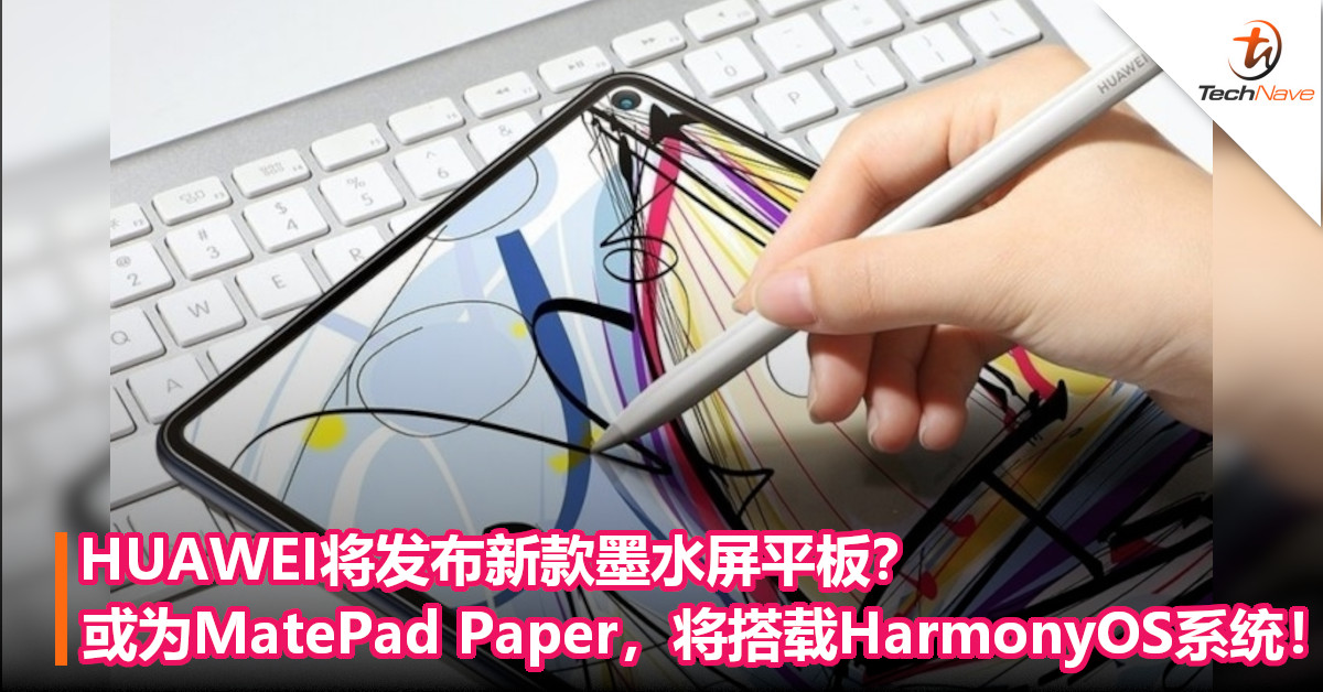 HUAWEI将发布新款墨水屏平板？或为MatePad Paper，将搭载HarmonyOS系统！