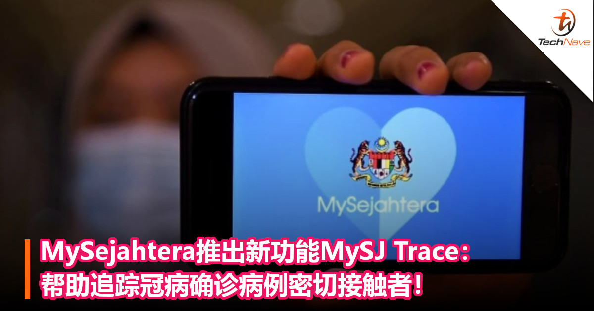 MySejahtera推出新功能MySJ Trace：帮助追踪冠病确诊病例密切接触者！