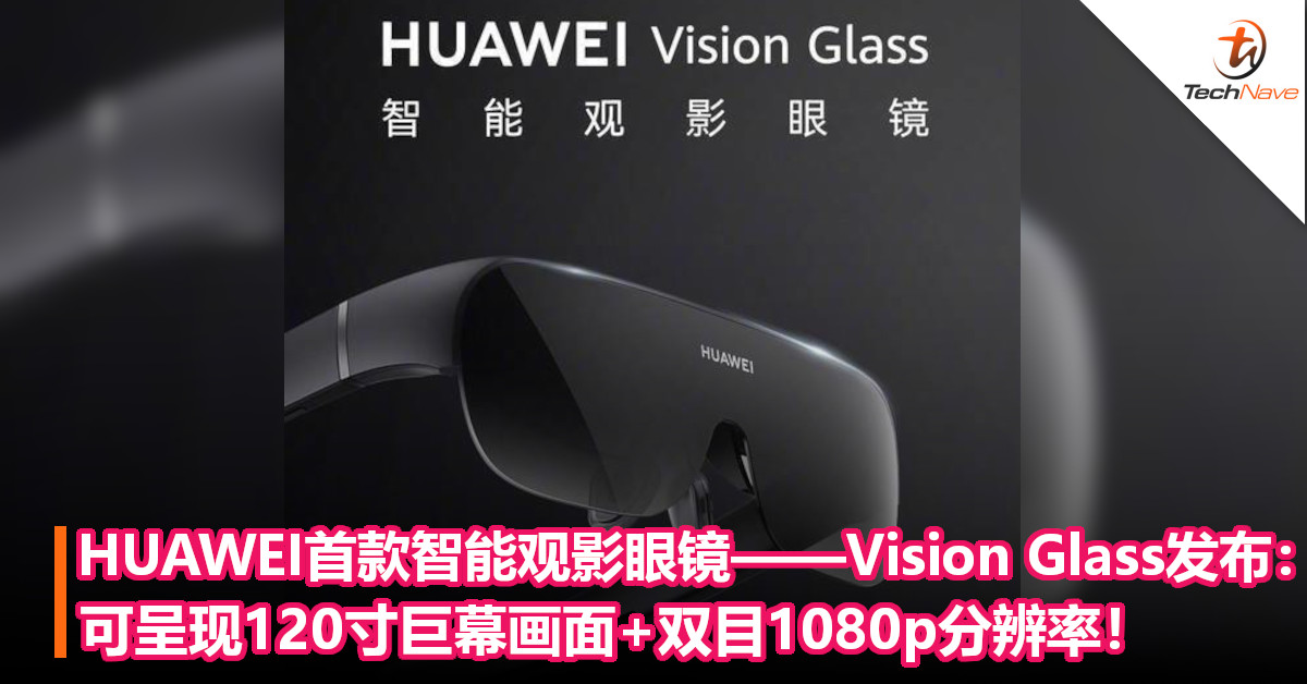 HUAWEI首款智能观影眼镜——Vision Glass发布：可呈现120寸巨幕画面+双目1080p分辨率！