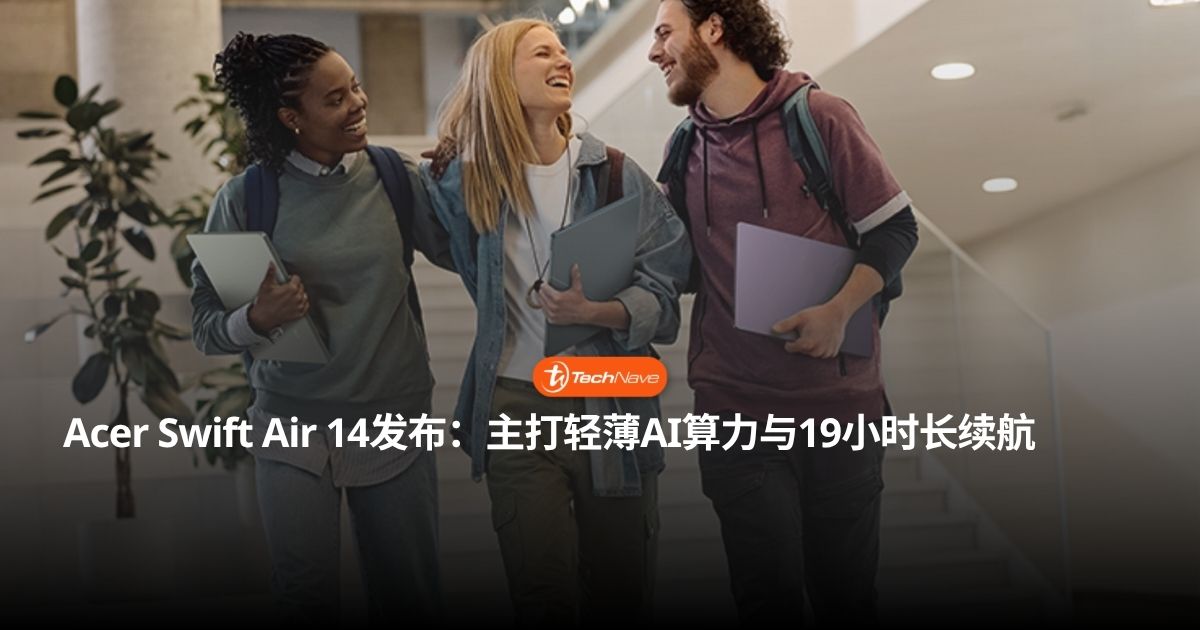 主打极致轻薄与AI性能！Acer Swift Air 14正式发布：搭载Intel Core Series 3处理器，续航长达19小时！