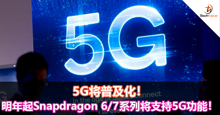 5G将普及化！明年起Snapdragon 6/7系列将支持5G功能！