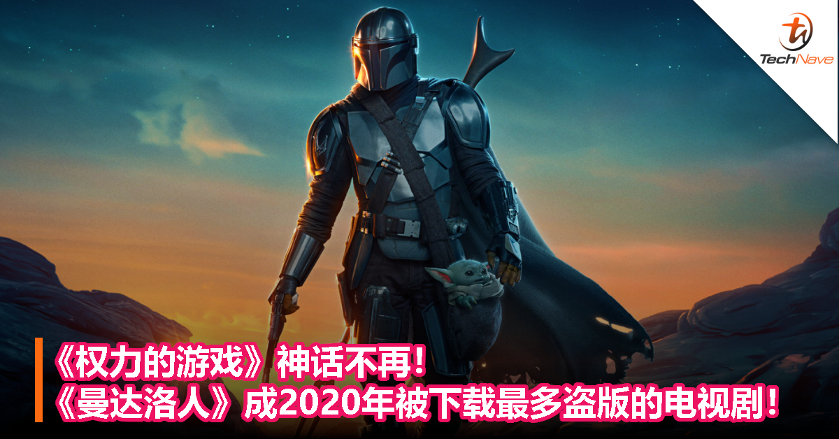 《权力的游戏》神话不再！《曼达洛人》成2020年被下载最多盗版的电视剧！
