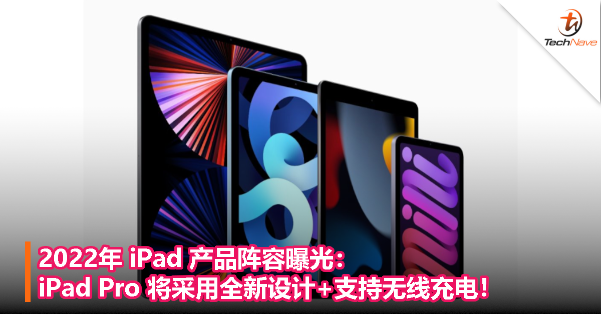 2022年 iPad 产品阵容曝光：iPad Pro 将采用全新设计+支持无线充电！