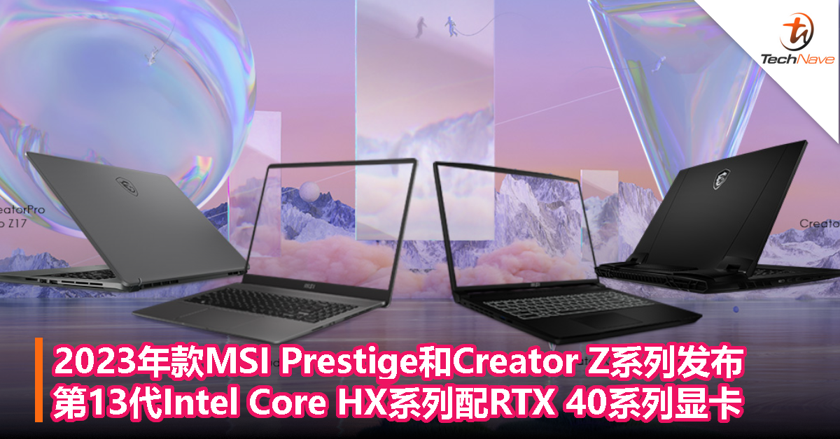 2023年款MSI Prestige和Creator Z系列发布：第13代Intel Core HX系列处理器配NVIDIA GeForce RTX 40系列显卡