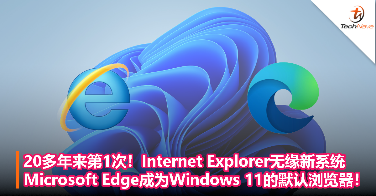 20多年来第1次！Internet Explorer无缘新系统，Microsoft Edge成为Windows 11的默认浏览器！