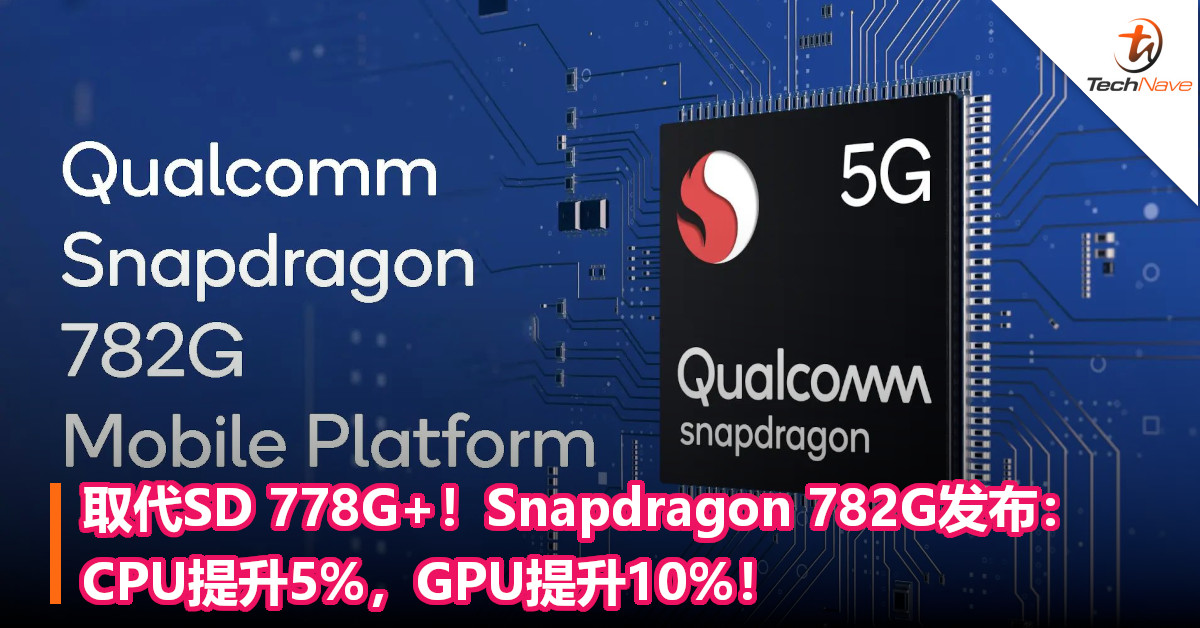 取代SD 778G+！Snapdragon 782G发布：CPU提升5%，GPU提升10%！