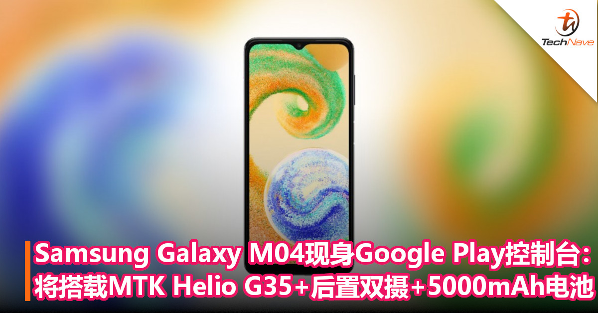 Samsung Galaxy M04现身Google Play控制台：将搭载MTK Helio G35+后置双摄+5000mAh电池