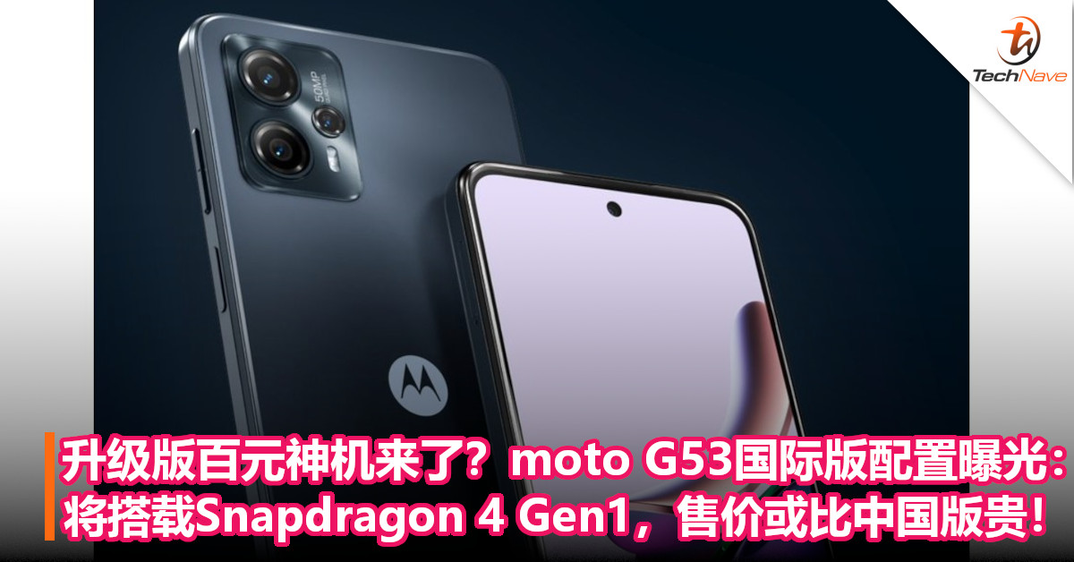 升级版百元神机来了？moto G53国际版配置曝光：将搭载Snapdragon 4 Gen1，售价或比中国版贵！