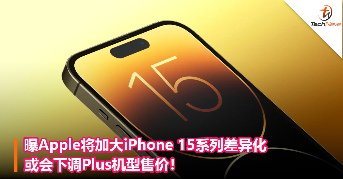 曝Apple将加大iPhone 15系列差异化，或会下调 Plus机型售价！