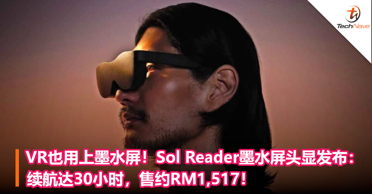 VR也用上墨水屏！Sol Reader墨水屏头显发布：续航达30小时，售约RM1,517！