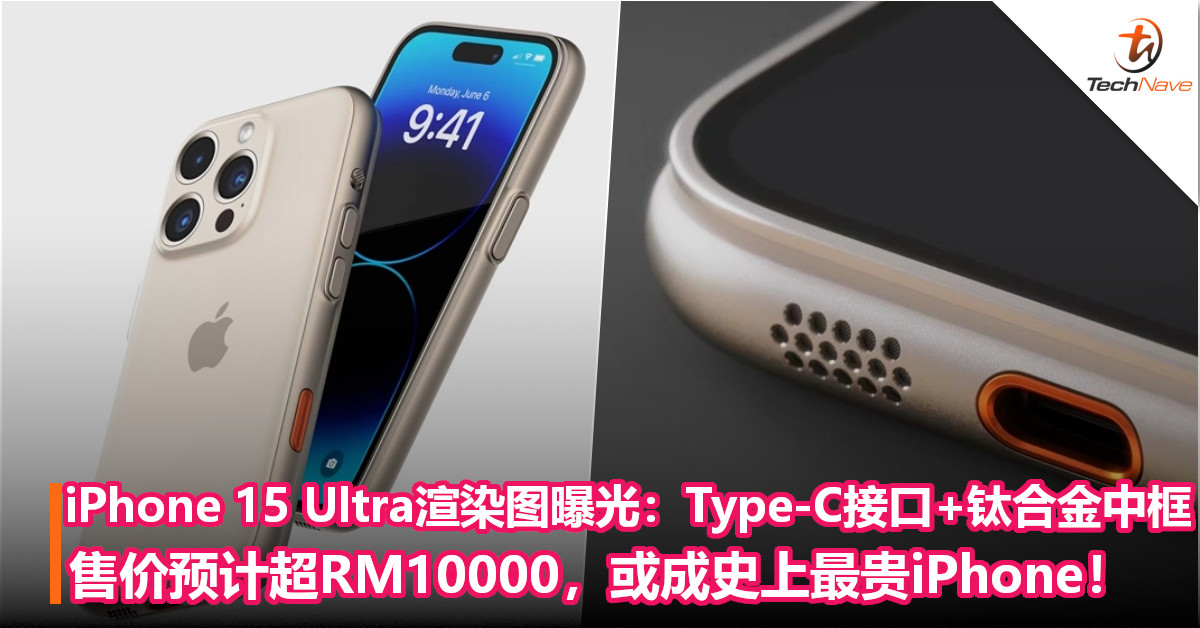 iPhone 15 Ultra渲染图曝光：Type-C接口+钛合金中框！售价预计超RM10000，或成史上最贵iPhone！