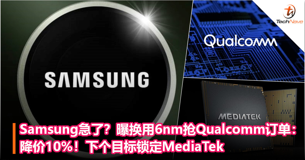 Samsung急了？曝换用6nm抢Qualcomm订单：降价10%！下个目标锁定MediaTek