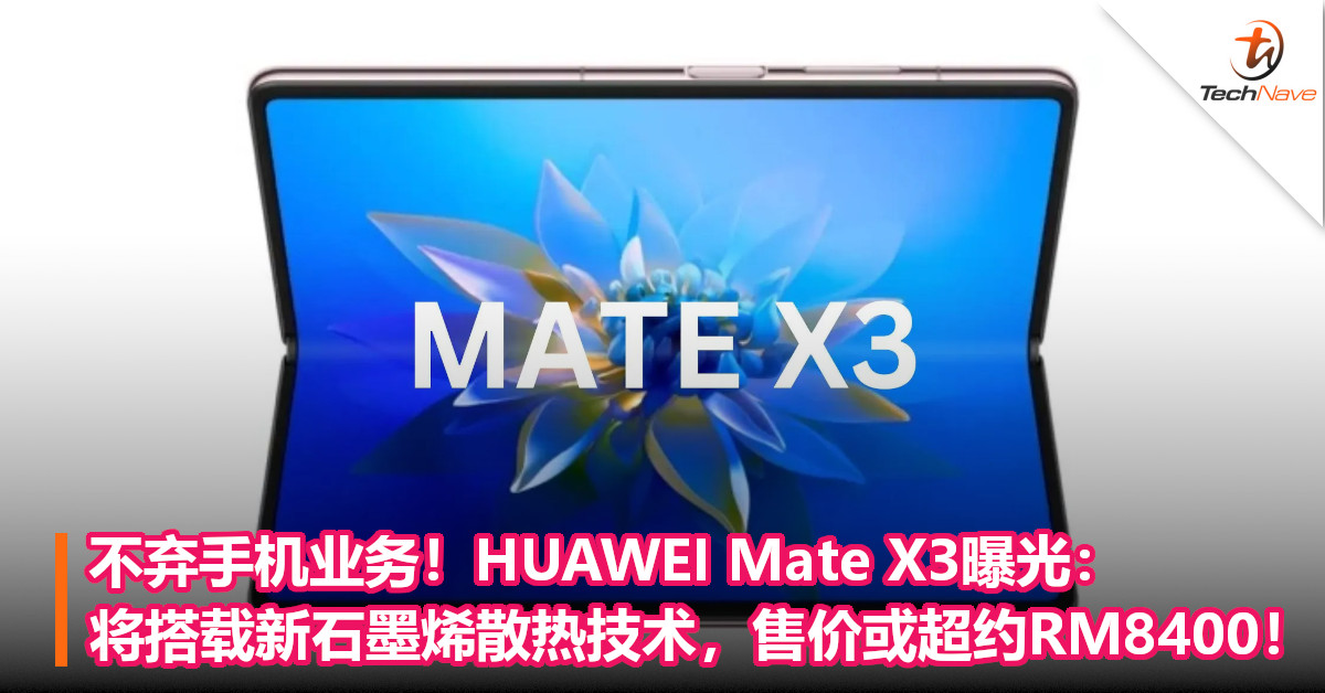 不弃手机业务！HUAWEI Mate X3曝光：将搭载新石墨烯散热技术，售价或超约RM8400！