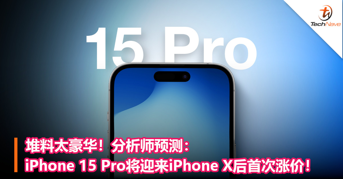 堆料太豪华！分析师预测：iPhone 15 Pro将迎来 iPhone X后首次涨价！