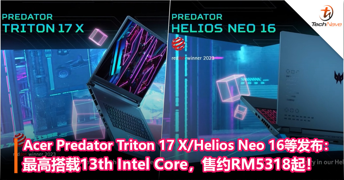 Acer Predator Triton 17 X/Helios Neo 16等发布：最高搭载13th Intel Core+RTX 4090 GPU，售约RM5318起！