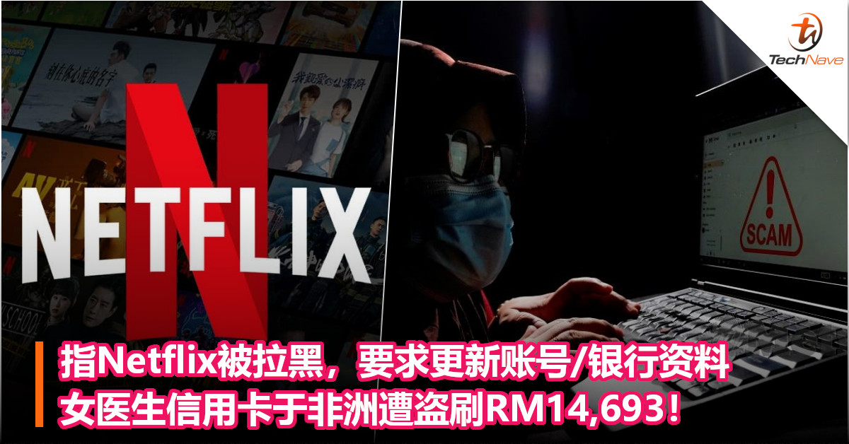 指Netflix被拉黑，要求更新账号/银行资料，女医生信用卡于非洲遭盗刷RM14,693！