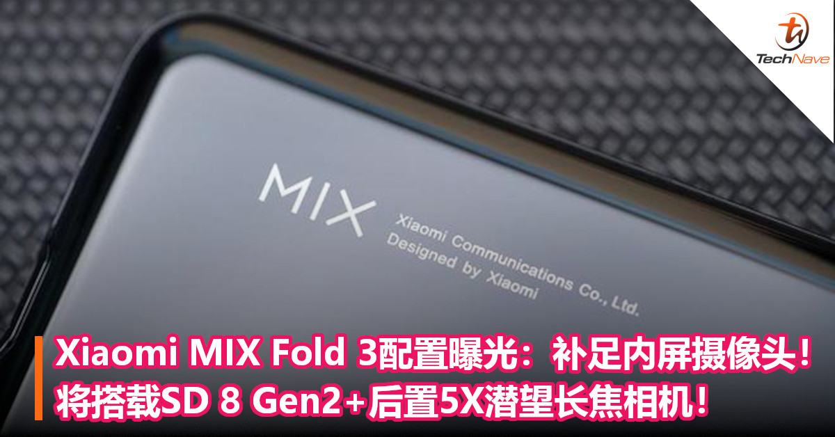 Xiaomi MIX Fold 3配置曝光：补足内屏摄像头！将搭载SD 8 Gen2+后置5X潜望长焦相机！