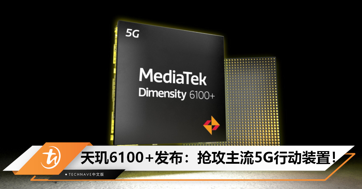 MediaTek 天玑 6100+处理器发布：6nm工艺8核+5G功耗直降20%，面向主流5G终端