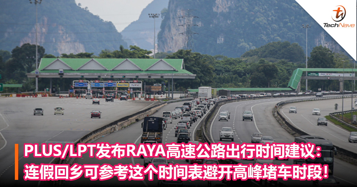 PLUS/LPT发布RAYA高速公路出行时间建议：连假回乡可参考这个时间表避开高峰堵车时段！