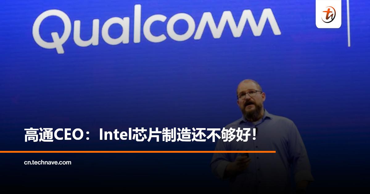 Qualcomm CEO：Intel芯片制造尚不达标，Snapdragon X依旧交由台积电生产！