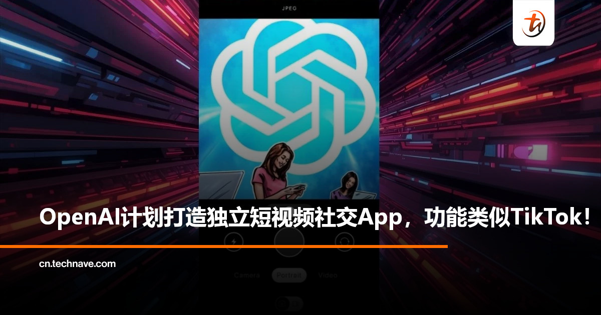 AI版TikTok要来了？曝OpenAI将推出独立AI短视频应用，Sora 2驱动生成内容